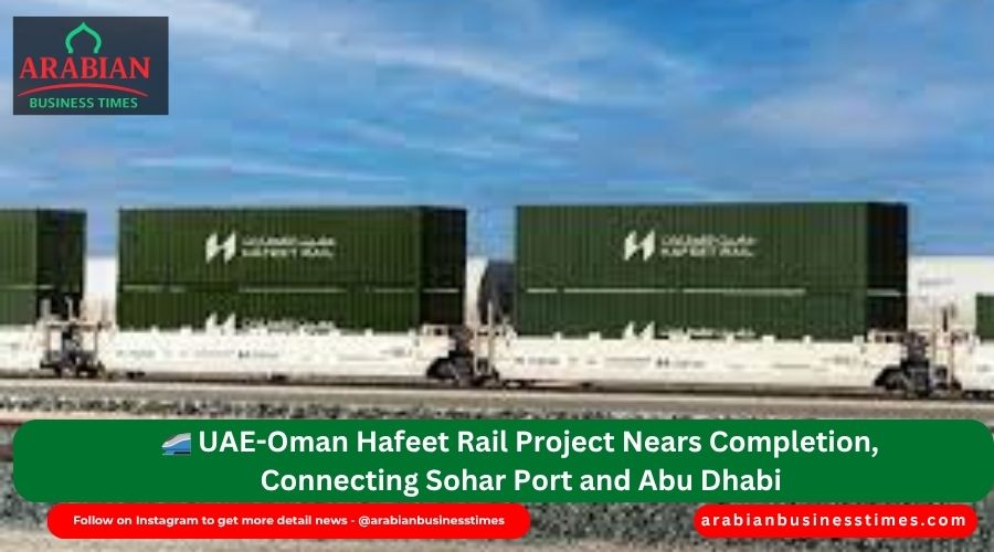 🚄 UAE-Oman Hafeet Rail Project Nears Completion, Connecting Sohar Port and Abu Dhabi